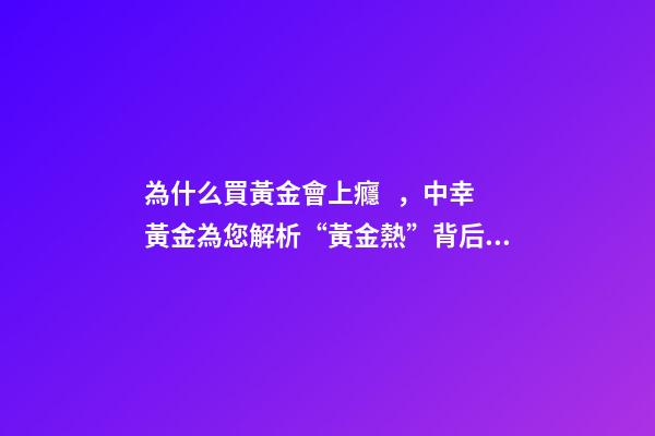為什么買黃金會上癮，中幸黃金為您解析“黃金熱”背后的故事